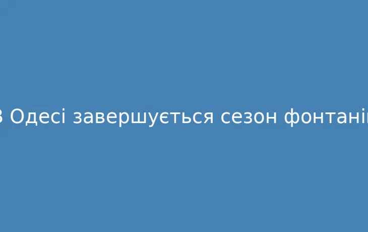 В Одесі завершився сезон фонтанів: розпочались підготовчі роботи до зими В Одесі завершився сезон фонтанів: розпочались підготовчі роботи до зими